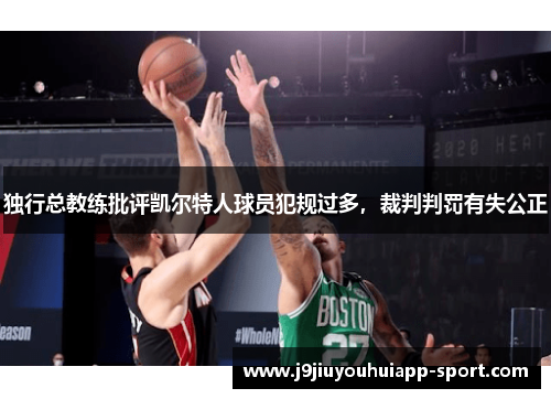 独行总教练批评凯尔特人球员犯规过多，裁判判罚有失公正