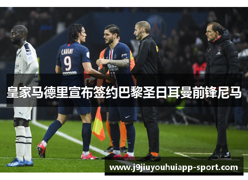 皇家马德里宣布签约巴黎圣日耳曼前锋尼马