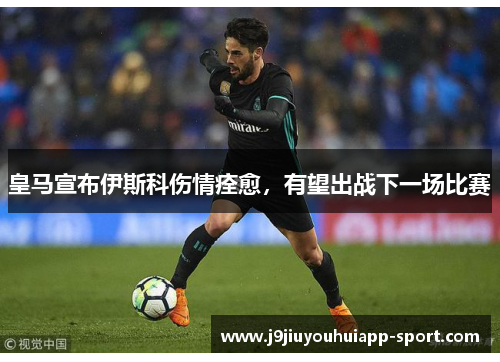 皇马宣布伊斯科伤情痊愈，有望出战下一场比赛