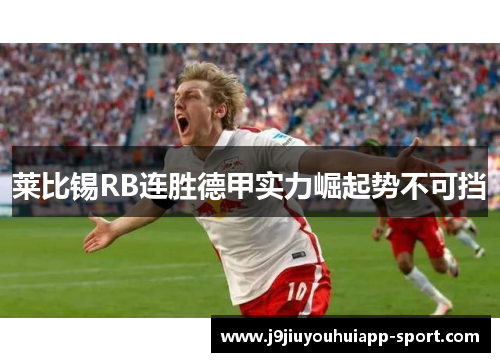 莱比锡RB连胜德甲实力崛起势不可挡