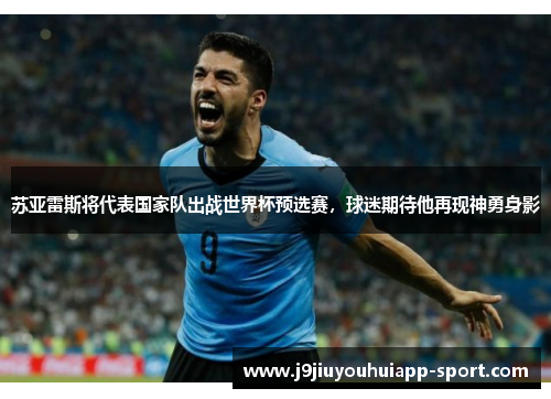 苏亚雷斯将代表国家队出战世界杯预选赛，球迷期待他再现神勇身影