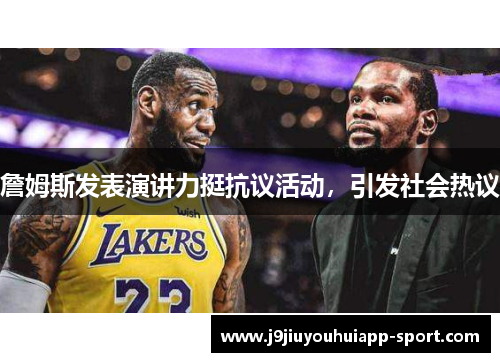 詹姆斯发表演讲力挺抗议活动，引发社会热议