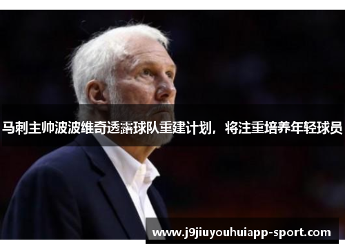 马刺主帅波波维奇透露球队重建计划，将注重培养年轻球员