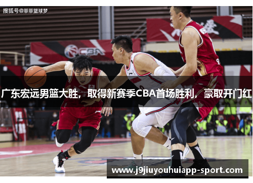 广东宏远男篮大胜，取得新赛季CBA首场胜利，豪取开门红