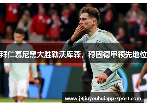 拜仁慕尼黑大胜勒沃库森，稳固德甲领先地位