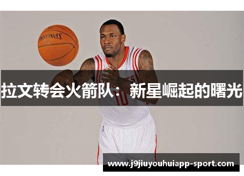 拉文转会火箭队：新星崛起的曙光