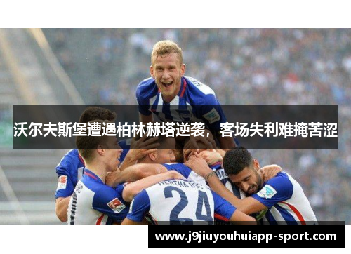 沃尔夫斯堡遭遇柏林赫塔逆袭，客场失利难掩苦涩