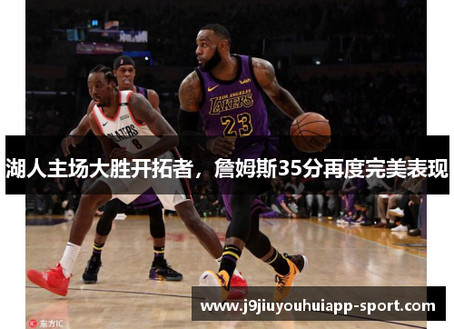 湖人主场大胜开拓者，詹姆斯35分再度完美表现