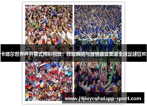 卡塔尔世界杯开幕式精彩回放：辉煌瞬间与激情盛宴重温全球足球狂欢