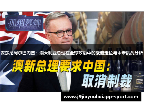 安东尼阿尔巴内塞：澳大利亚总理在全球政治中的战略定位与未来挑战分析
