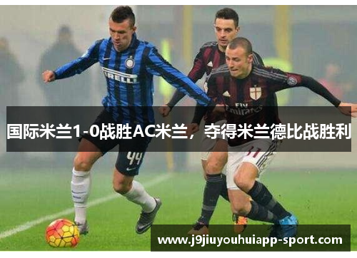 国际米兰1-0战胜AC米兰，夺得米兰德比战胜利