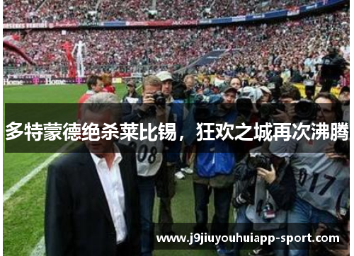 多特蒙德绝杀莱比锡，狂欢之城再次沸腾