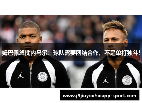 姆巴佩怒批内马尔：球队需要团结合作，不是单打独斗！
