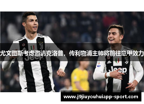尤文图斯考虑邀请克洛普，传利物浦主帅将前往意甲效力