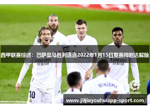 西甲联赛综述：巴萨皇马胜利连连2022年1月15日复赛闹剧达解除