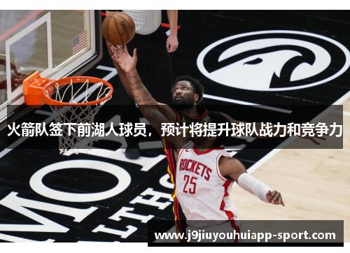 火箭队签下前湖人球员，预计将提升球队战力和竞争力