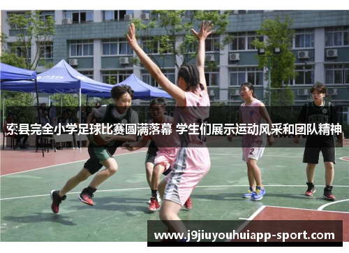 索县完全小学足球比赛圆满落幕 学生们展示运动风采和团队精神