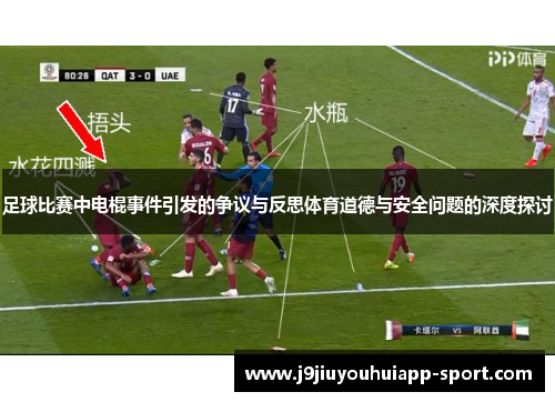 足球比赛中电棍事件引发的争议与反思体育道德与安全问题的深度探讨
