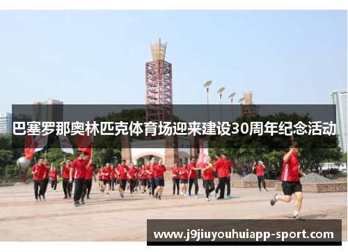 巴塞罗那奥林匹克体育场迎来建设30周年纪念活动
