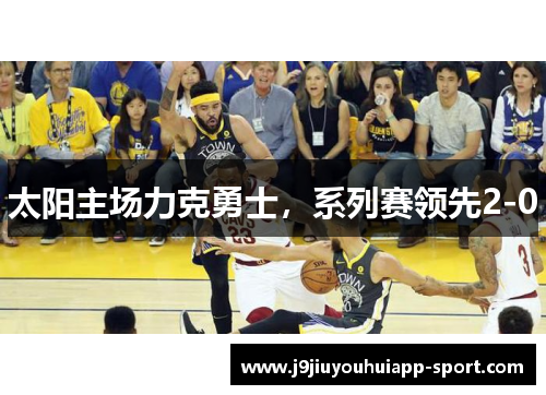 太阳主场力克勇士，系列赛领先2-0