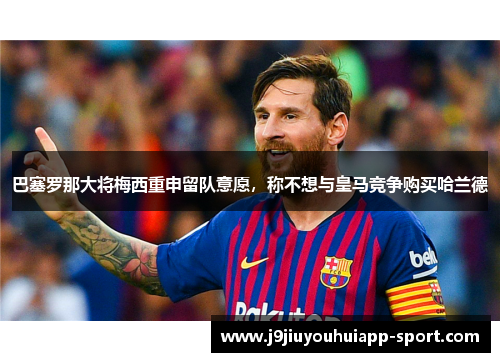 巴塞罗那大将梅西重申留队意愿，称不想与皇马竞争购买哈兰德