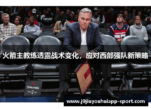 火箭主教练透露战术变化，应对西部强队新策略