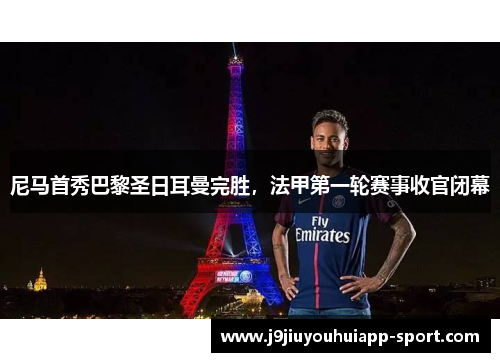 尼马首秀巴黎圣日耳曼完胜，法甲第一轮赛事收官闭幕