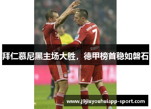 拜仁慕尼黑主场大胜，德甲榜首稳如磐石