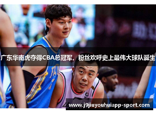 广东华南虎夺得CBA总冠军，粉丝欢呼史上最伟大球队诞生