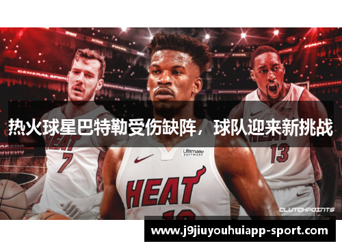 热火球星巴特勒受伤缺阵，球队迎来新挑战