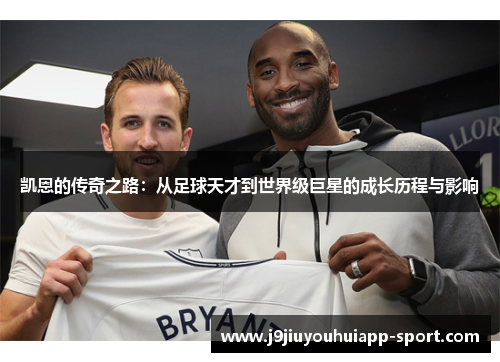 凯恩的传奇之路：从足球天才到世界级巨星的成长历程与影响