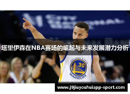 塔里伊森在NBA赛场的崛起与未来发展潜力分析