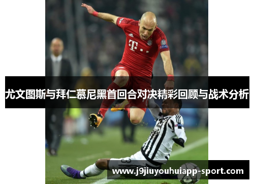 尤文图斯与拜仁慕尼黑首回合对决精彩回顾与战术分析