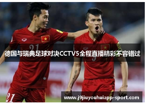 德国与瑞典足球对决CCTV5全程直播精彩不容错过