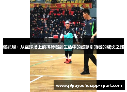张兆旭：从篮球场上的拼搏者到生活中的智慧引领者的成长之路