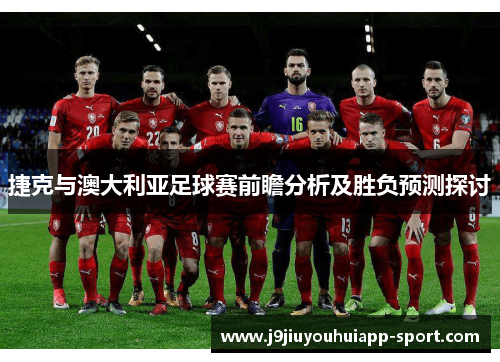 捷克与澳大利亚足球赛前瞻分析及胜负预测探讨