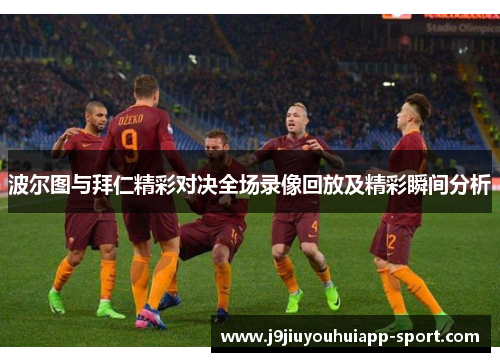 波尔图与拜仁精彩对决全场录像回放及精彩瞬间分析
