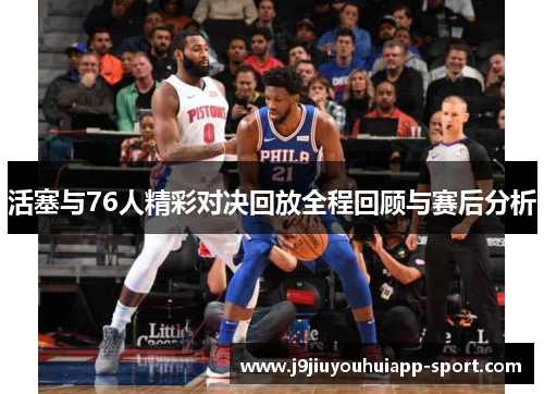 活塞与76人精彩对决回放全程回顾与赛后分析