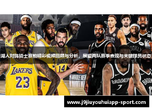湖人对阵骑士赛前精彩视频回顾与分析，展望两队赛季表现与关键球员状态