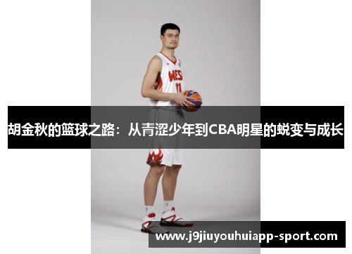 胡金秋的篮球之路：从青涩少年到CBA明星的蜕变与成长