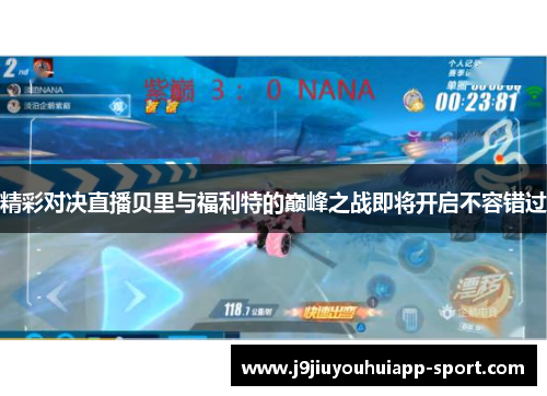 精彩对决直播贝里与福利特的巅峰之战即将开启不容错过