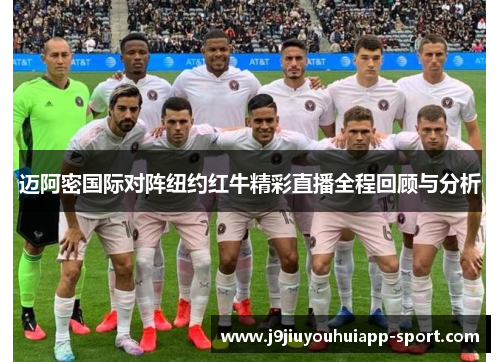 迈阿密国际对阵纽约红牛精彩直播全程回顾与分析