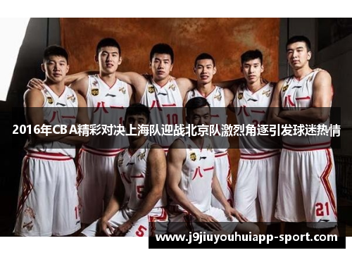 2016年CBA精彩对决上海队迎战北京队激烈角逐引发球迷热情